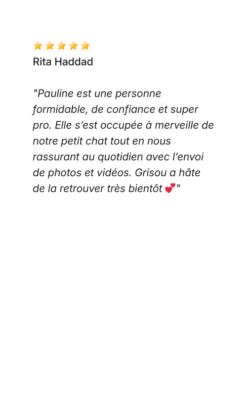 Avis Dog Love Petsitter "Pauline est une personne formidable, de confiance et super pro. Elle s’est occupée à merveille de notre petit chat tout en nous rassurant au quotidien avec l’envoi de photos et vidéos. Grisou a hâte de la retrouver très bientôt 💕"